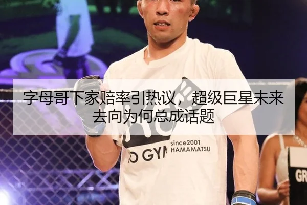字母哥下家赔率引热议，超级巨星未来去向为何总成话题